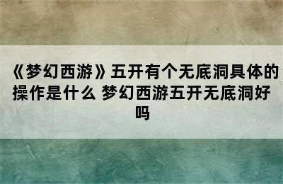 《梦幻西游》五开有个无底洞具体的操作是什么 梦幻西游五开无底洞好吗